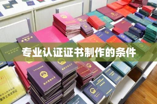 左云专业认证证书制作的条件