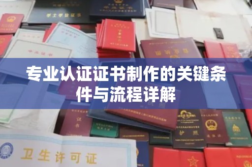 左云专业认证证书制作的关键条件与流程详解