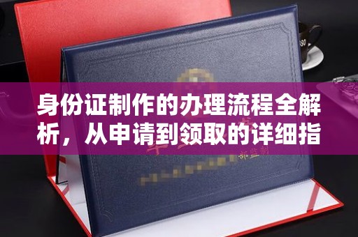 左云身份证制作的办理流程全解析，从申请到领取的详细指南