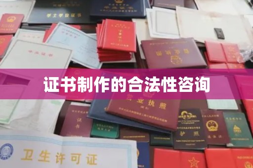 左云证书制作的合法性咨询