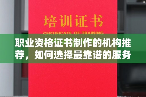 左云职业资格证书制作的机构推荐，如何选择最靠谱的服务商？