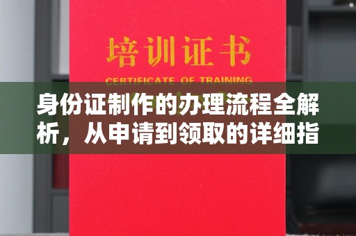 左云身份证制作的办理流程全解析，从申请到领取的详细指南