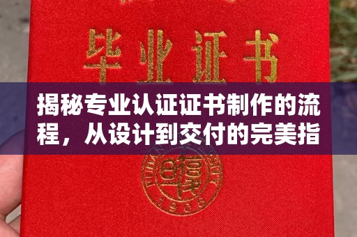 左云揭秘专业认证证书制作的流程，从设计到交付的完美指南