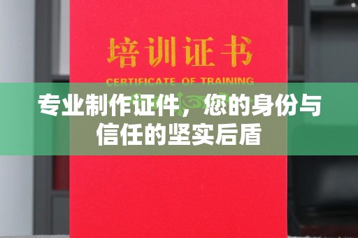 左云专业制作证件，您的身份与信任的坚实后盾