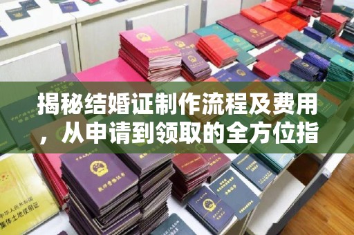 左云揭秘结婚证制作流程及费用，从申请到领取的全方位指南