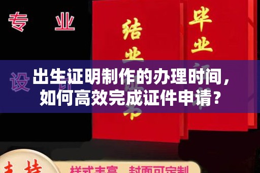 左云出生证明制作的办理时间，如何高效完成证件申请？