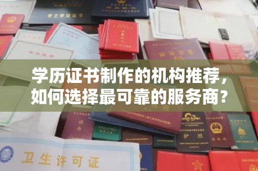 左云学历证书制作的机构推荐，如何选择最可靠的服务商？