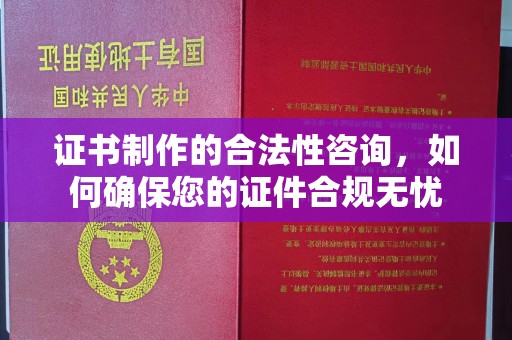 左云证书制作的合法性咨询，如何确保您的证件合规无忧