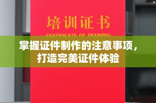 左云掌握证件制作的注意事项，打造完美证件体验
