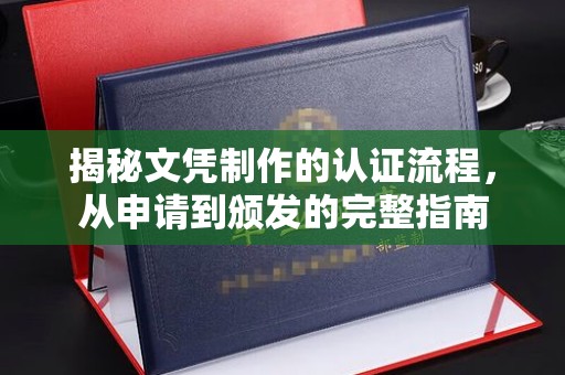左云揭秘文凭制作的认证流程，从申请到颁发的完整指南