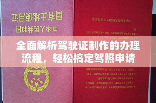 左云全面解析驾驶证制作的办理流程，轻松搞定驾照申请