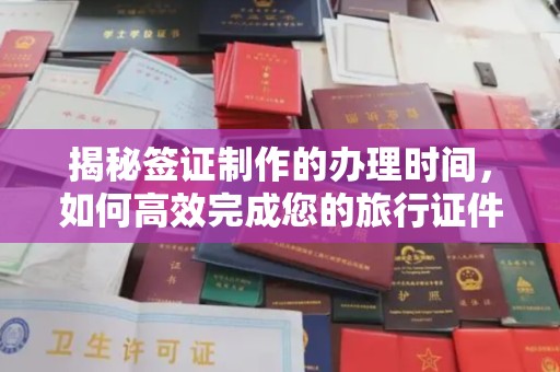 左云揭秘签证制作的办理时间，如何高效完成您的旅行证件