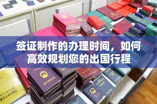 左云签证制作的办理时间，如何高效规划您的出国行程