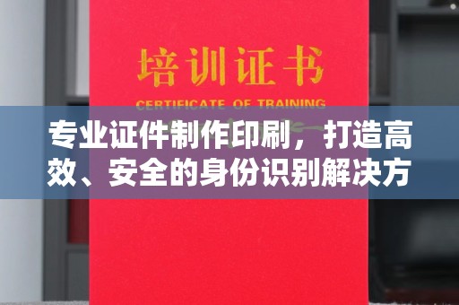 左云专业证件制作印刷，打造高效、安全的身份识别解决方案
