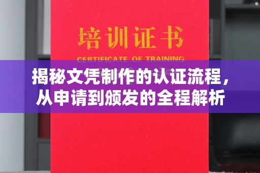 左云揭秘文凭制作的认证流程，从申请到颁发的全程解析