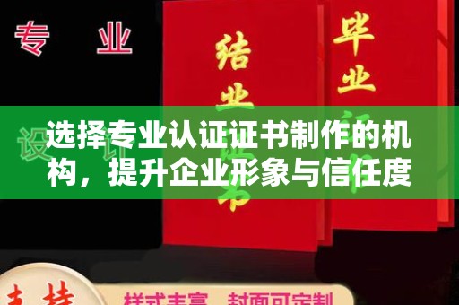 左云选择专业认证证书制作的机构，提升企业形象与信任度