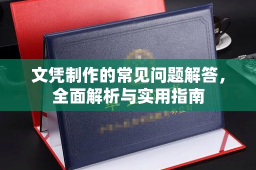 左云文凭制作的常见问题解答，全面解析与实用指南