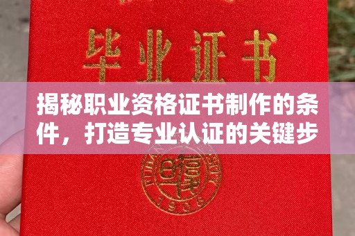 左云揭秘职业资格证书制作的条件，打造专业认证的关键步骤