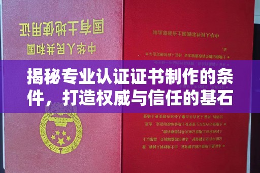 左云揭秘专业认证证书制作的条件，打造权威与信任的基石