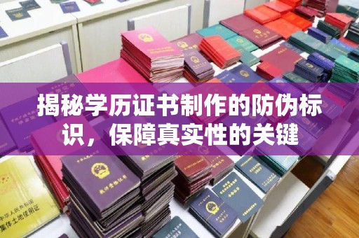 左云揭秘学历证书制作的防伪标识，保障真实性的关键