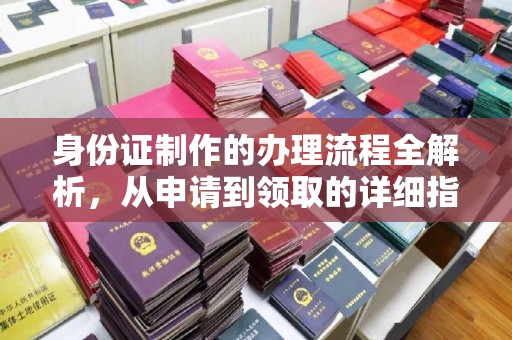 左云身份证制作的办理流程全解析，从申请到领取的详细指南