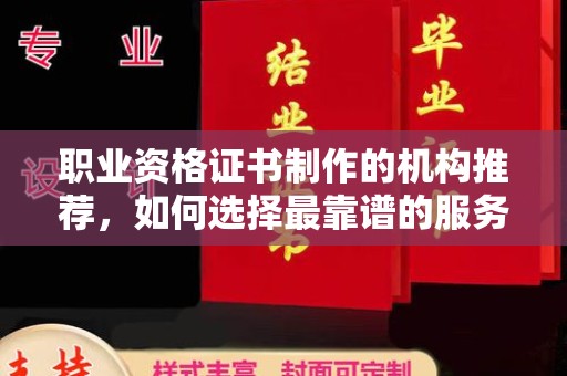 左云职业资格证书制作的机构推荐，如何选择最靠谱的服务商？