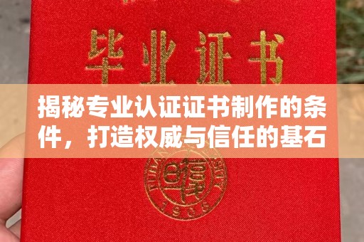 左云揭秘专业认证证书制作的条件，打造权威与信任的基石