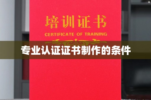 左云专业认证证书制作的条件