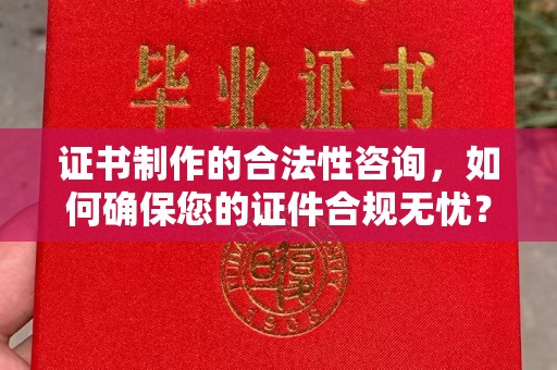 左云证书制作的合法性咨询，如何确保您的证件合规无忧？