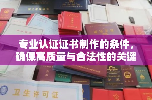 左云专业认证证书制作的条件，确保高质量与合法性的关键要素