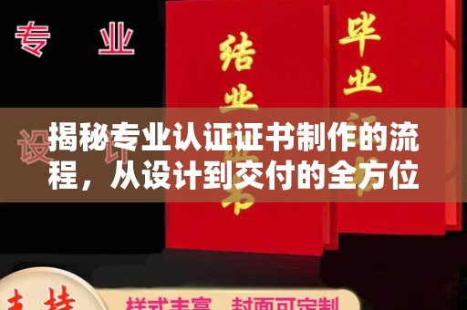 左云揭秘专业认证证书制作的流程，从设计到交付的全方位解析