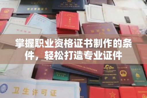 左云掌握职业资格证书制作的条件，轻松打造专业证件