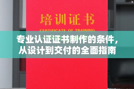 左云专业认证证书制作的条件，从设计到交付的全面指南