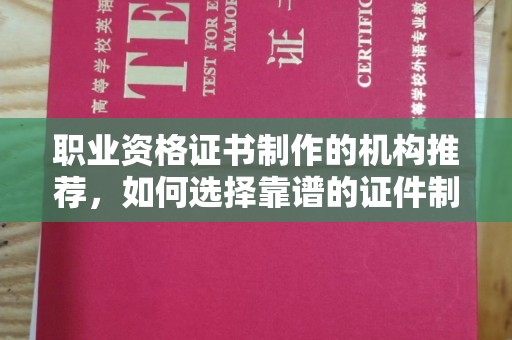 左云职业资格证书制作的机构推荐，如何选择靠谱的证件制作公司？
