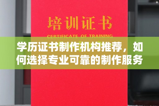 左云学历证书制作机构推荐，如何选择专业可靠的制作服务？