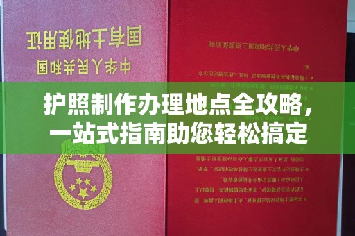 左云护照制作办理地点全攻略，一站式指南助您轻松搞定
