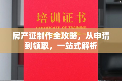 左云房产证制作全攻略，从申请到领取，一站式解析