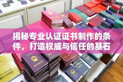 左云揭秘专业认证证书制作的条件，打造权威与信任的基石
