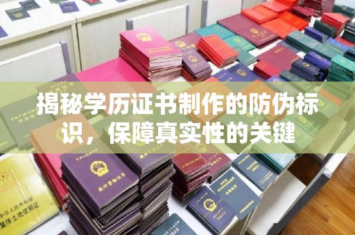 左云揭秘学历证书制作的防伪标识，保障真实性的关键